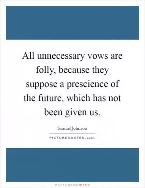 All unnecessary vows are folly, because they suppose a prescience of the future, which has not been given us Picture Quote #1