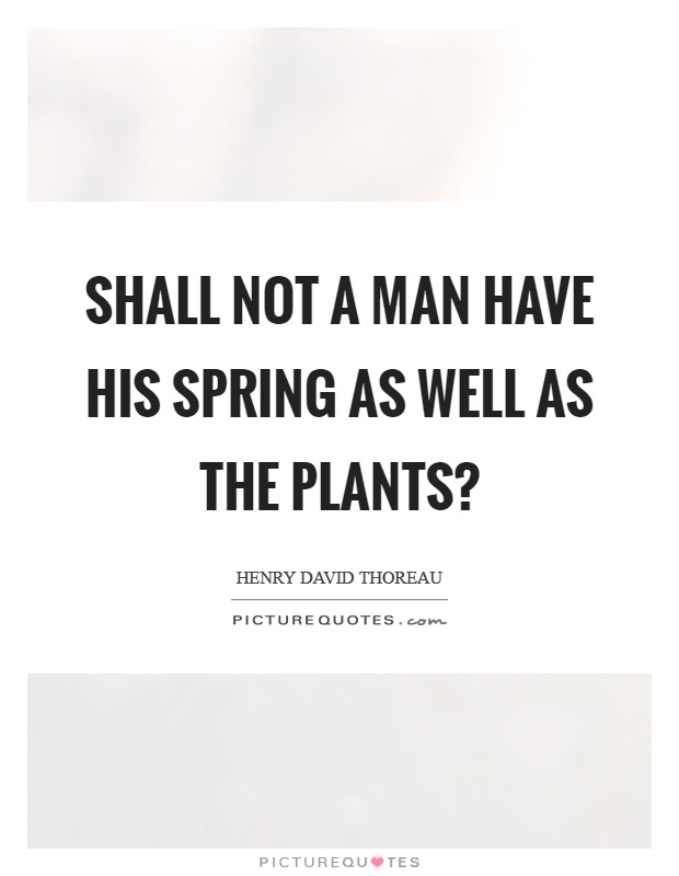 Shall not a man have his spring as well as the plants? Picture Quote #1