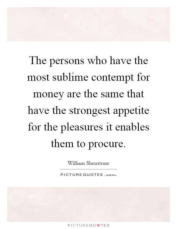 The persons who have the most sublime contempt for money are the same that have the strongest appetite for the pleasures it enables them to procure Picture Quote #1