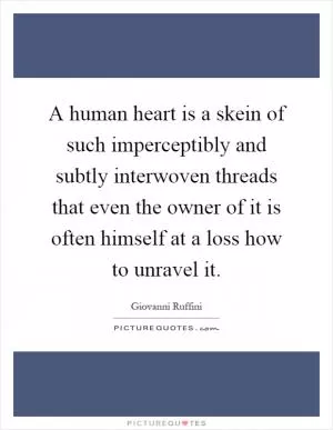 A human heart is a skein of such imperceptibly and subtly interwoven threads that even the owner of it is often himself at a loss how to unravel it Picture Quote #1