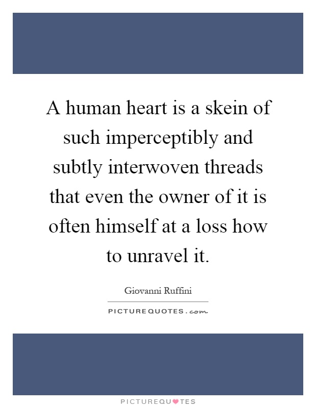 A human heart is a skein of such imperceptibly and subtly interwoven threads that even the owner of it is often himself at a loss how to unravel it Picture Quote #1