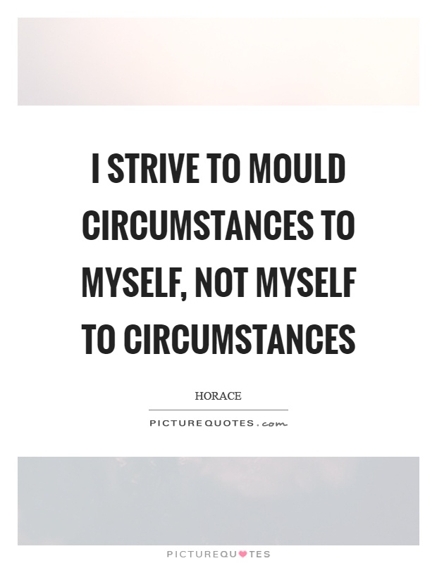 I strive to mould circumstances to myself, not myself to circumstances Picture Quote #1