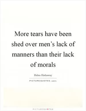 More tears have been shed over men’s lack of manners than their lack of morals Picture Quote #1