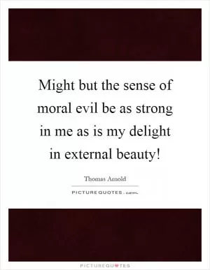 Might but the sense of moral evil be as strong in me as is my delight in external beauty! Picture Quote #1