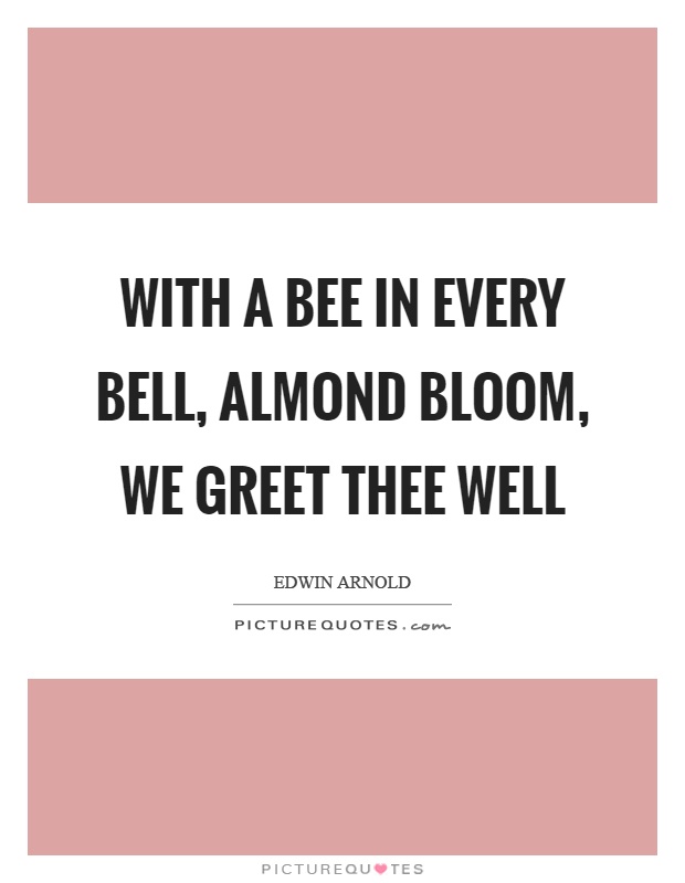 With a bee in every bell, almond bloom, we greet thee well Picture Quote #1