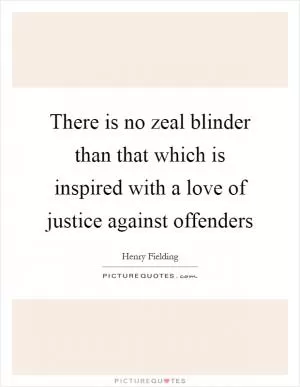 There is no zeal blinder than that which is inspired with a love of justice against offenders Picture Quote #1