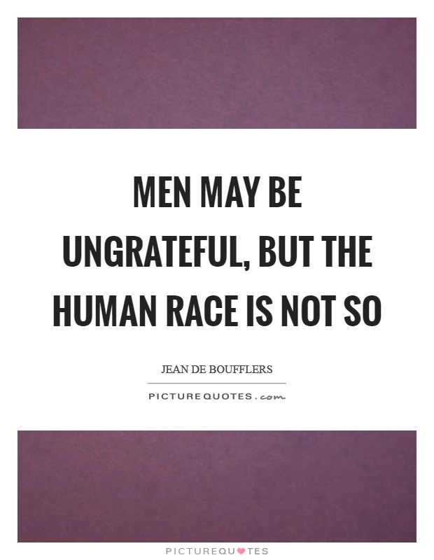 Men may be ungrateful, but the human race is not so Picture Quote #1