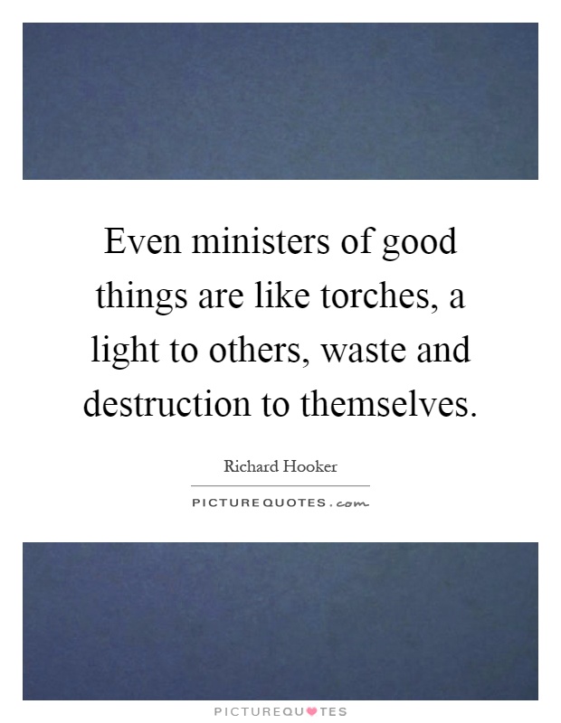 Even ministers of good things are like torches, a light to others, waste and destruction to themselves Picture Quote #1