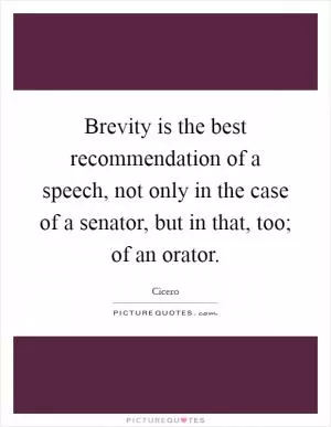 Brevity is the best recommendation of a speech, not only in the case of a senator, but in that, too; of an orator Picture Quote #1