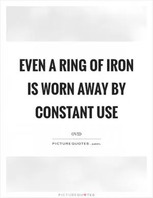 Even a ring of iron is worn away by constant use Picture Quote #1