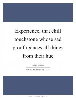 Experience, that chill touchstone whose sad proof reduces all things from their hue Picture Quote #1