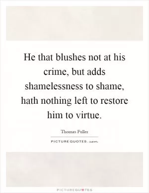 He that blushes not at his crime, but adds shamelessness to shame, hath nothing left to restore him to virtue Picture Quote #1