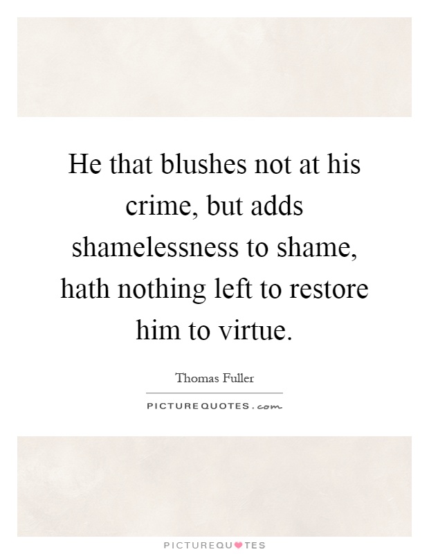 He that blushes not at his crime, but adds shamelessness to shame, hath nothing left to restore him to virtue Picture Quote #1