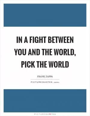 In a fight between you and the world, pick the world Picture Quote #1