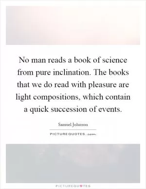No man reads a book of science from pure inclination. The books that we do read with pleasure are light compositions, which contain a quick succession of events Picture Quote #1