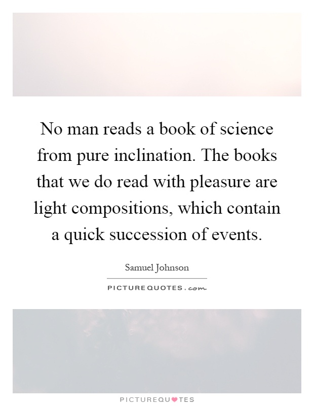No man reads a book of science from pure inclination. The books that we do read with pleasure are light compositions, which contain a quick succession of events Picture Quote #1