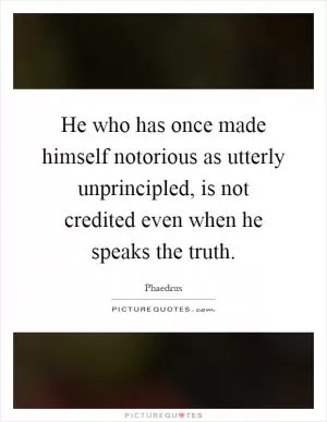He who has once made himself notorious as utterly unprincipled, is not credited even when he speaks the truth Picture Quote #1