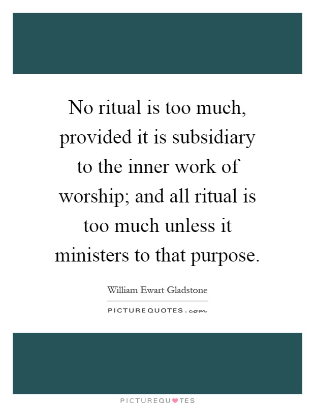 No ritual is too much, provided it is subsidiary to the inner work of worship; and all ritual is too much unless it ministers to that purpose Picture Quote #1