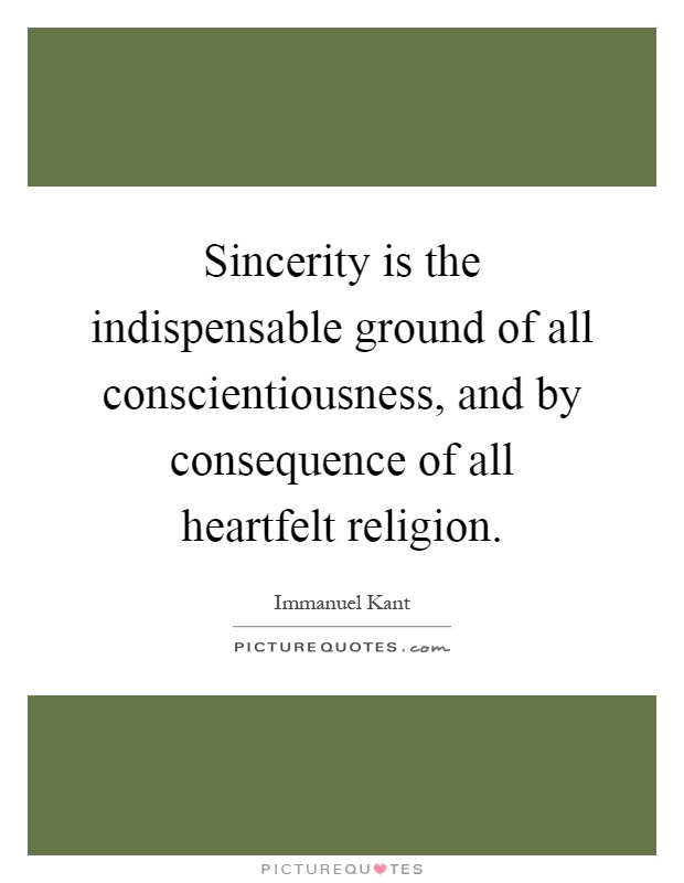 Sincerity is the indispensable ground of all conscientiousness, and by consequence of all heartfelt religion Picture Quote #1