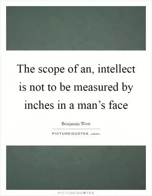 The scope of an, intellect is not to be measured by inches in a man’s face Picture Quote #1
