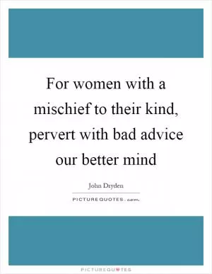 For women with a mischief to their kind, pervert with bad advice our better mind Picture Quote #1