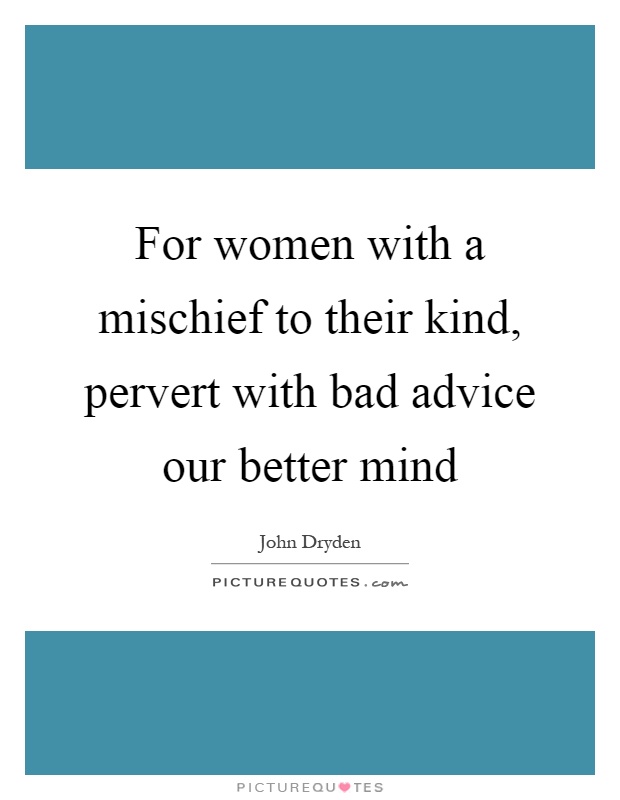 For women with a mischief to their kind, pervert with bad advice our better mind Picture Quote #1