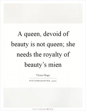 A queen, devoid of beauty is not queen; she needs the royalty of beauty’s mien Picture Quote #1