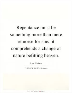 Repentance must be something more than mere remorse for sins: it comprehends a change of nature befitting heaven Picture Quote #1
