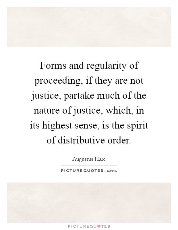 Forms and regularity of proceeding, if they are not justice, partake much of the nature of justice, which, in its highest sense, is the spirit of distributive order Picture Quote #1