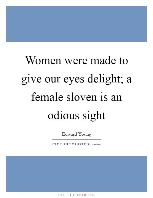 Women were made to give our eyes delight; a female sloven is an odious sight Picture Quote #1