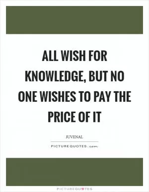 All wish for knowledge, but no one wishes to pay the price of it Picture Quote #1