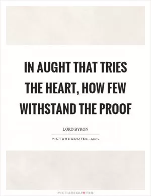 In aught that tries the heart, how few withstand the proof Picture Quote #1