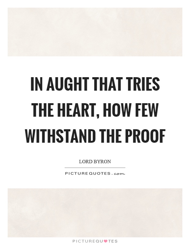 In aught that tries the heart, how few withstand the proof Picture Quote #1