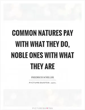 Common natures pay with what they do, noble ones with what they are Picture Quote #1