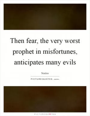 Then fear, the very worst prophet in misfortunes, anticipates many evils Picture Quote #1