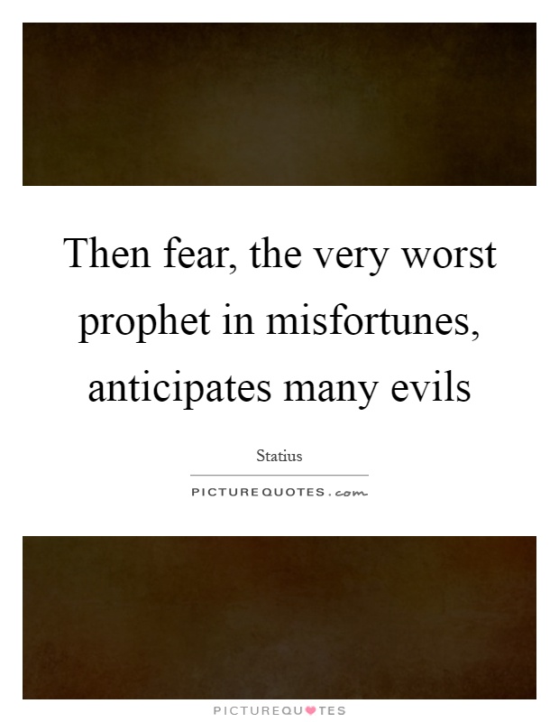 Then fear, the very worst prophet in misfortunes, anticipates many evils Picture Quote #1