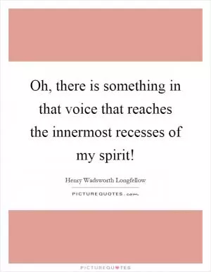 Oh, there is something in that voice that reaches the innermost recesses of my spirit! Picture Quote #1
