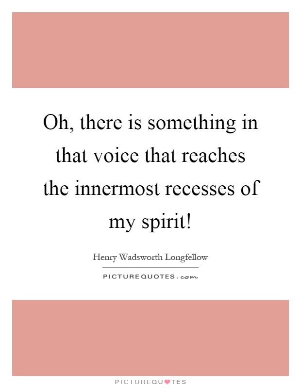 Oh, there is something in that voice that reaches the innermost recesses of my spirit! Picture Quote #1