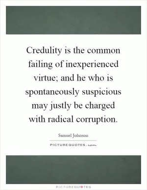 Credulity is the common failing of inexperienced virtue; and he who is spontaneously suspicious may justly be charged with radical corruption Picture Quote #1