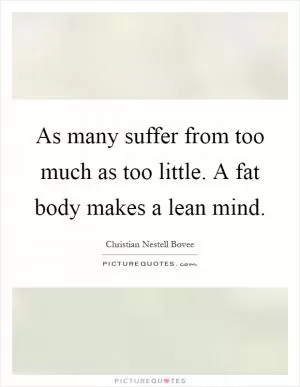 As many suffer from too much as too little. A fat body makes a lean mind Picture Quote #1