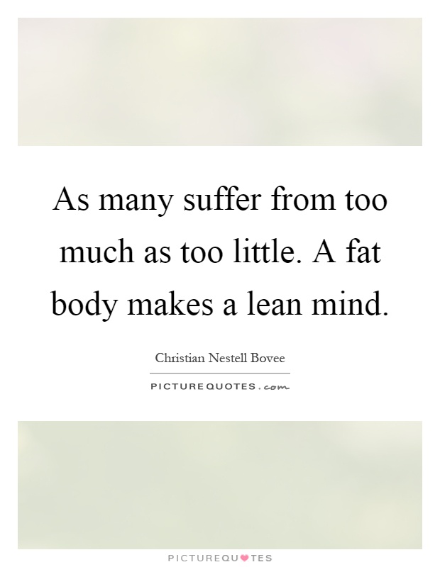 As many suffer from too much as too little. A fat body makes a lean mind Picture Quote #1