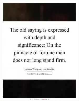 The old saying is expressed with depth and significance: On the pinnacle of fortune man does not long stand firm Picture Quote #1