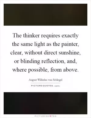 The thinker requires exactly the same light as the painter, clear, without direct sunshine, or blinding reflection, and, where possible, from above Picture Quote #1