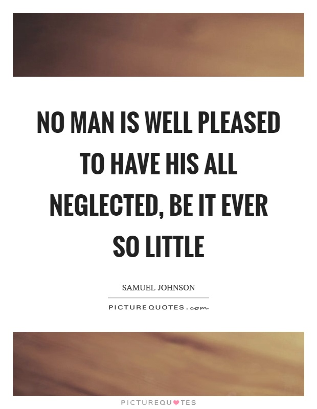 No man is well pleased to have his all neglected, be it ever so little Picture Quote #1