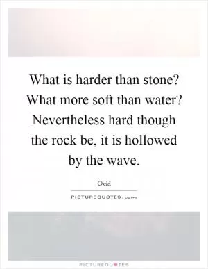 What is harder than stone? What more soft than water? Nevertheless hard though the rock be, it is hollowed by the wave Picture Quote #1
