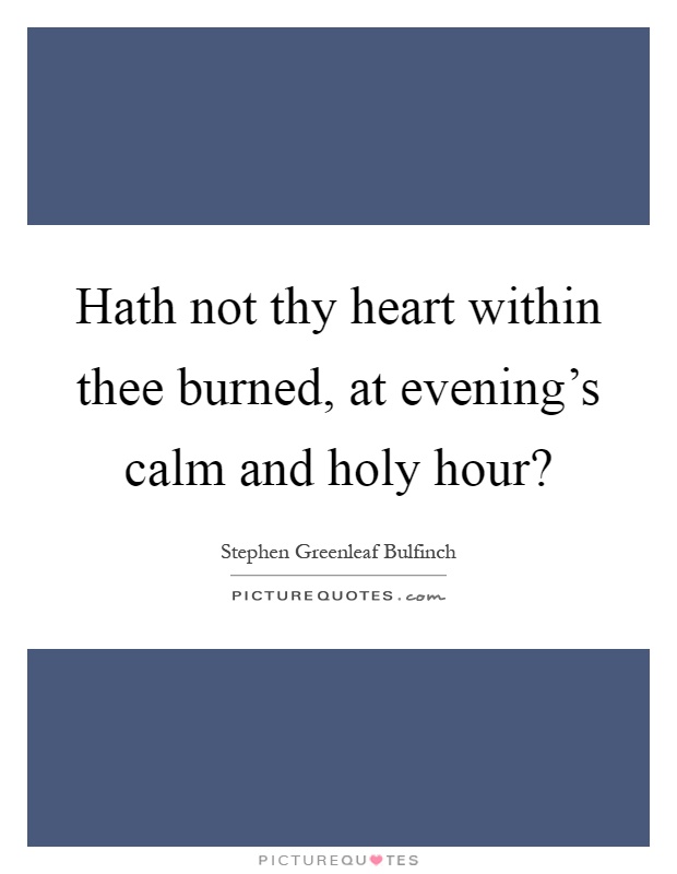 Hath not thy heart within thee burned, at evening's calm and holy hour? Picture Quote #1