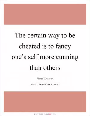The certain way to be cheated is to fancy one’s self more cunning than others Picture Quote #1