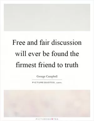 Free and fair discussion will ever be found the firmest friend to truth Picture Quote #1