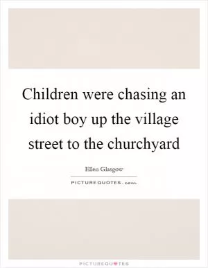 Children were chasing an idiot boy up the village street to the churchyard Picture Quote #1