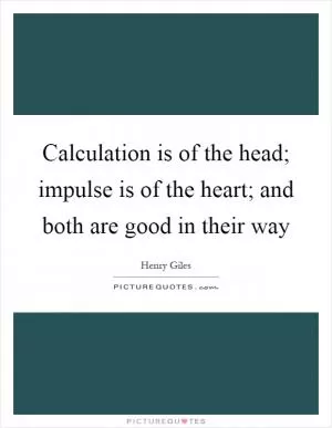 Calculation is of the head; impulse is of the heart; and both are good in their way Picture Quote #1